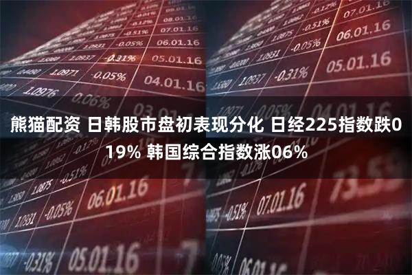 熊猫配资 日韩股市盘初表现分化 日经225指数跌019% 韩国综合指数涨06%