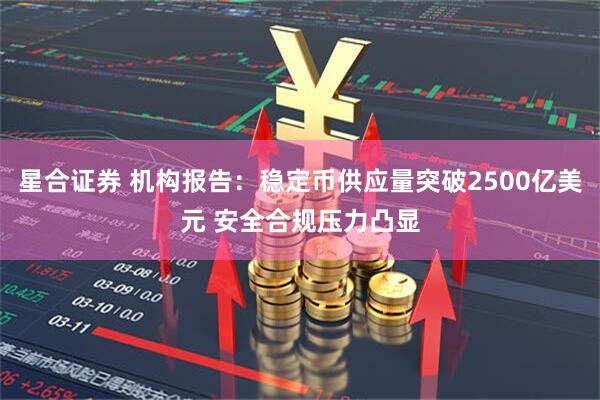 星合证券 机构报告：稳定币供应量突破2500亿美元 安全合规压力凸显