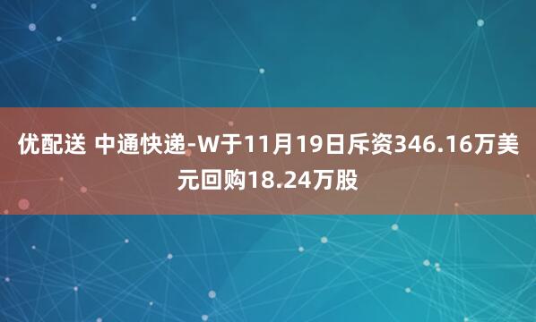 优配送 中通快递-W于11月19日斥资346.16万美元回购18.24万股